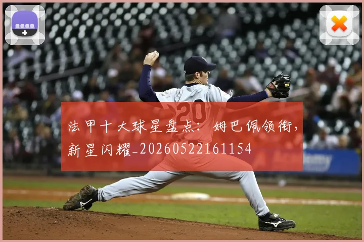 法甲十大球星盘点：姆巴佩领衔，新星闪耀_20260522161154
