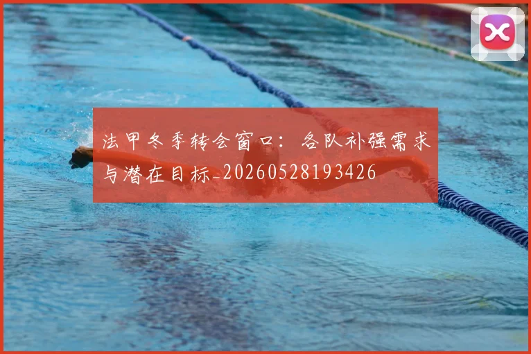 法甲冬季转会窗口：各队补强需求与潜在目标_20260528193426
