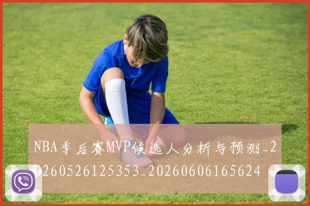 NBA季后赛MVP候选人分析与预测_20260526125353_20260606165624