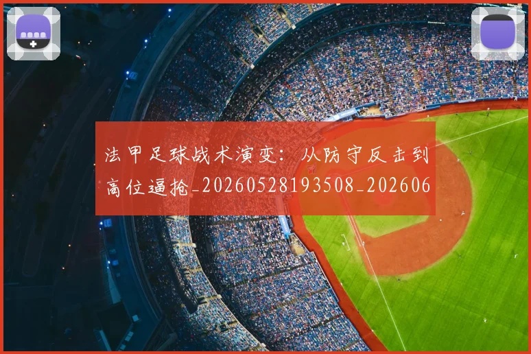 法甲足球战术演变：从防守反击到高位逼抢_20260528193508_20260609233351