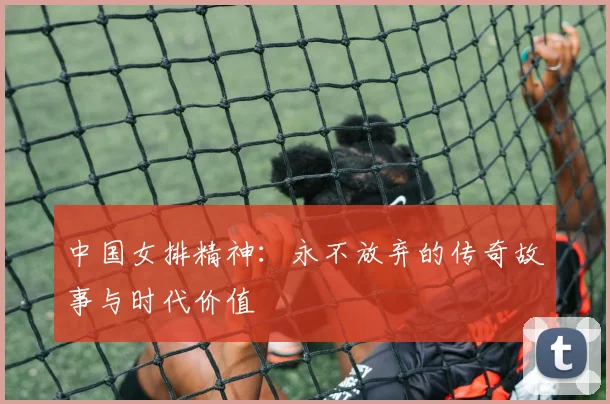 中国女排精神：永不放弃的传奇故事与时代价值