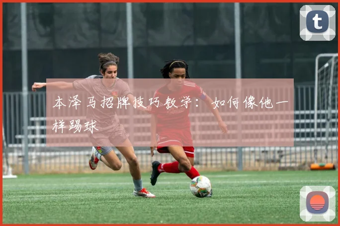 本泽马招牌技巧教学：如何像他一样踢球