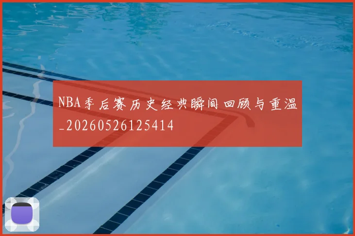 NBA季后赛历史经典瞬间回顾与重温_20260526125414