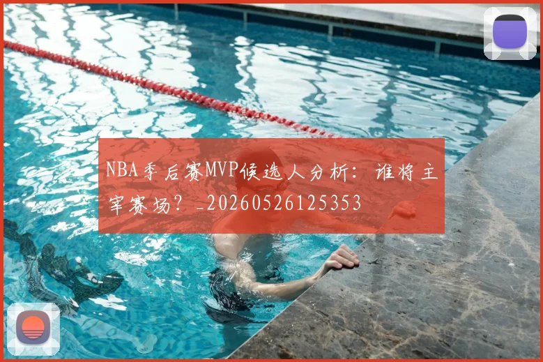 NBA季后赛MVP候选人分析：谁将主宰赛场？_20260526125353