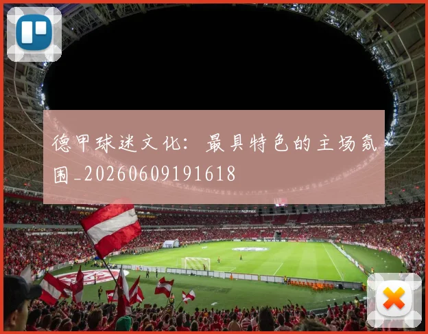 德甲球迷文化：最具特色的主场氛围_20260609191618