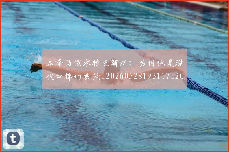 本泽马技术特点解析：为何他是现代中锋的典范_20260528193117_20260609205509